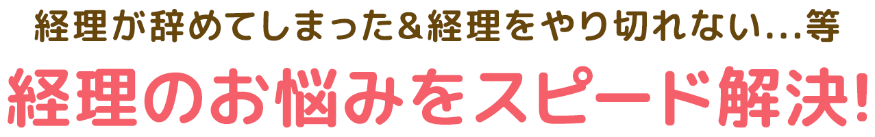 経理が辞めてしまった&経理をやり切れない...等／経理のお悩みをスピード解決！